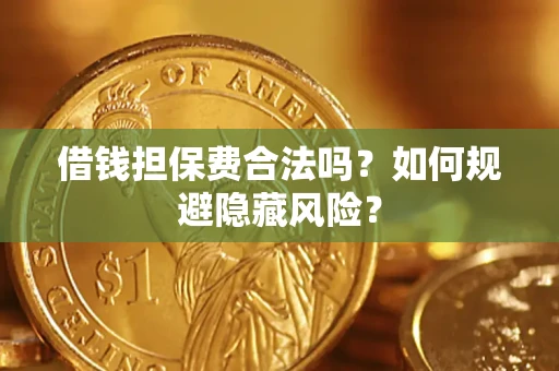 北京借钱担保费合法吗？如何规避隐藏风险？