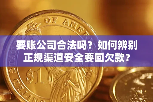 北京要账公司合法吗？如何辨别正规渠道安全要回欠款？