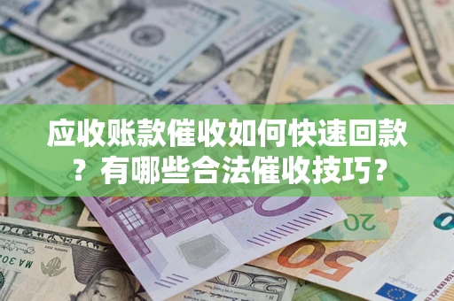 北京应收账款催收如何快速回款？有哪些合法催收技巧？