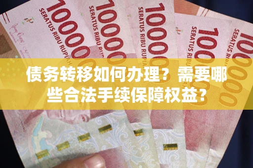 北京债务转移如何办理？需要哪些合法手续保障权益？
