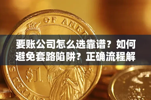 北京要账公司怎么选靠谱？如何避免套路陷阱？正确流程解析