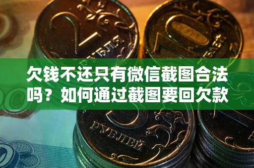北京欠钱不还只有微信截图合法吗？如何通过截图要回欠款？