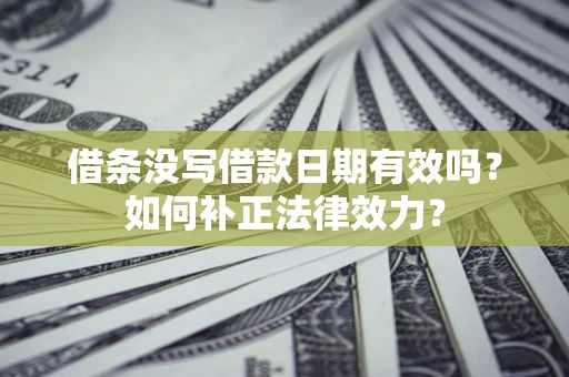 北京借条没写借款日期有效吗？如何补正法律效力？