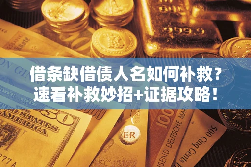 北京借条缺借债人名如何补救？速看补救妙招+证据攻略！