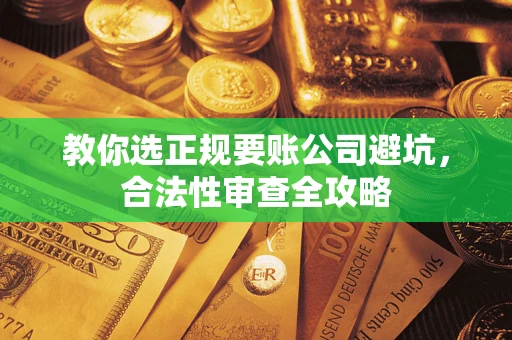 北京教你选正规要账公司避坑，合法性审查全攻略