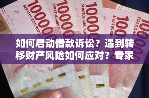北京如何启动借款诉讼？遇到转移财产风险如何应对？专家解局支招