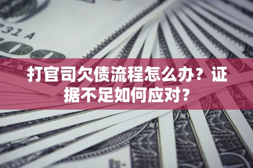 北京打官司欠债流程怎么办？证据不足如何应对？