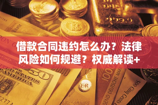 北京借款合同违约怎么办?法律风险如何规避?权威解读+实用指南 北京借款合同违约怎么办?法律风险如何规避?权威解读+实用指南