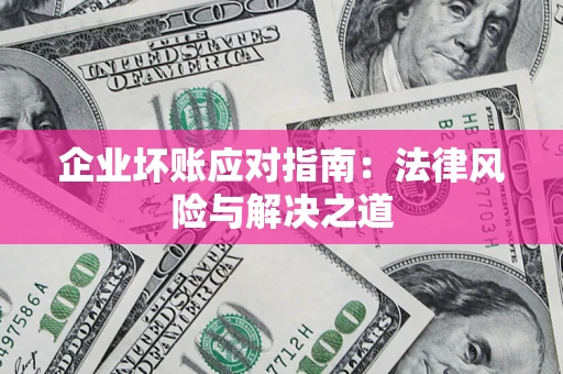 北京企业坏账应对指南：法律风险与解决之道