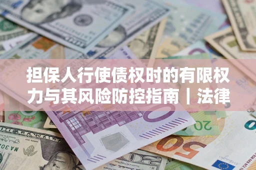 北京担保人行使债权时的有限权力与其风险防控指南｜法律实务解析