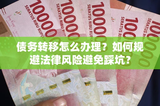 北京债务转移怎么办理？如何规避法律风险避免踩坑？