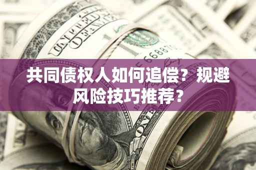 北京共同债权人如何追偿？规避风险技巧推荐？
