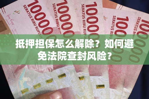 北京抵押担保怎么解除？如何避免法院查封风险？