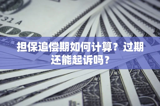 北京担保追偿期如何计算？过期还能起诉吗？