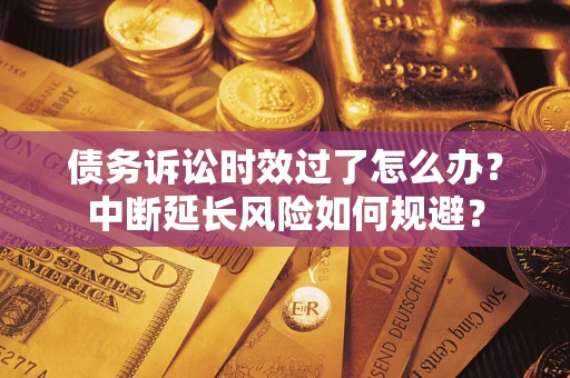 北京债务诉讼时效过了怎么办？中断延长风险如何规避？