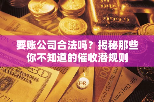 北京要账公司合法吗？揭秘那些你不知道的催收潜规则