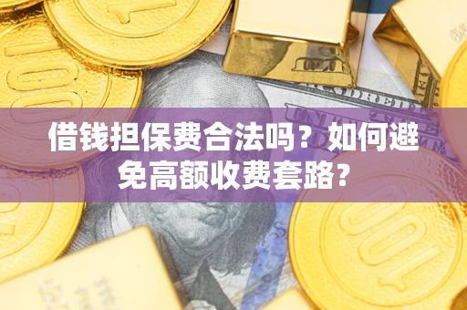 北京借钱担保费合法吗？如何避免高额收费套路？