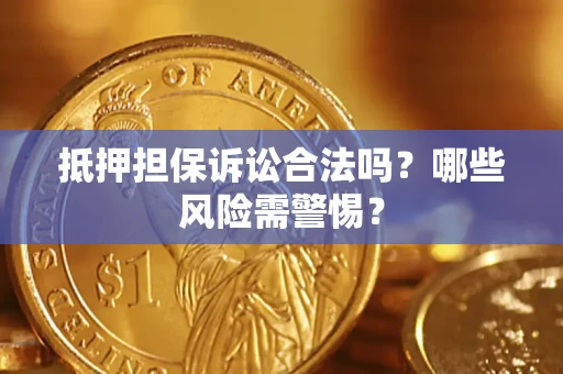 北京抵押担保诉讼合法吗？哪些风险需警惕？
