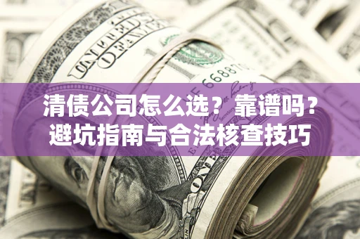 北京清债公司怎么选？靠谱吗？避坑指南与合法核查技巧