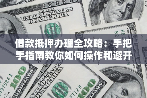北京借款抵押办理全攻略：手把手指南教你如何操作和避开雷区