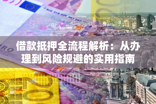 北京借款抵押全流程解析：从办理到风险规避的实用指南