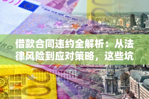 北京借款合同违约全解析：从法律风险到应对策略，这些坑别再踩！