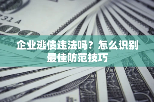 北京企业逃债违法吗？怎么识别最佳防范技巧