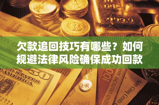 北京欠款追回技巧有哪些？如何规避法律风险确保成功回款？
