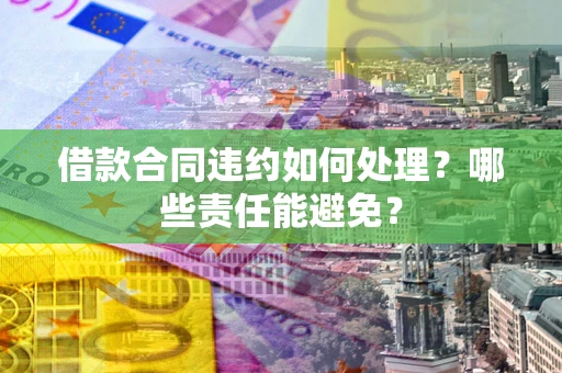 北京借款合同违约如何处理？哪些责任能避免？