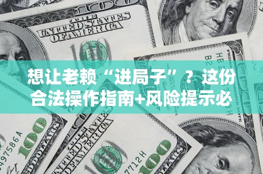 北京想让老赖“进局子”？这份合法操作指南+风险提示必须看！
