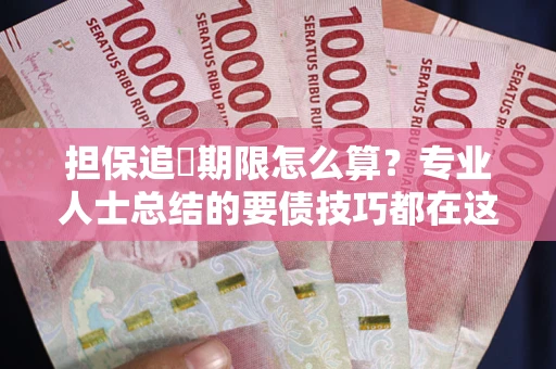 北京担保追償期限怎么算？专业人士总结的要债技巧都在这里了