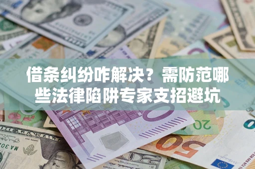 北京借条纠纷咋解决？需防范哪些法律陷阱专家支招避坑
