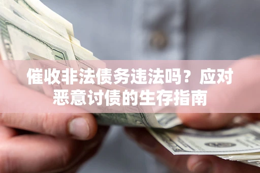 北京催收非法债务违法吗？应对恶意讨债的生存指南