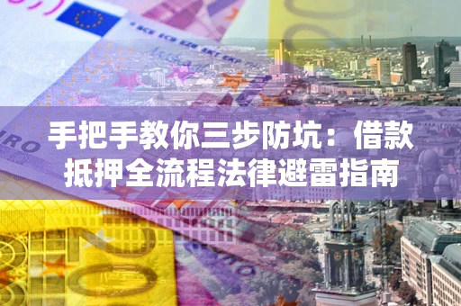 北京手把手教你三步防坑：借款抵押全流程法律避雷指南