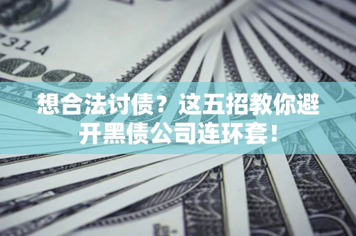 北京想合法讨债？这五招教你避开黑债公司连环套！
