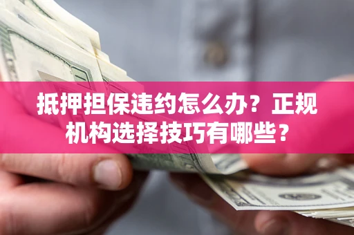 北京抵押担保违约怎么办？正规机构选择技巧有哪些？