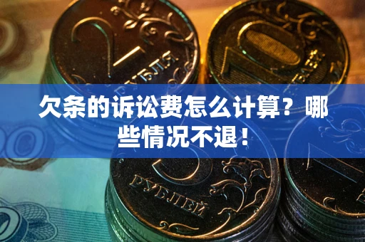 北京欠条的诉讼费怎么计算?哪些情况不退! 北京欠条的诉讼费怎么计算?哪些情况不退!