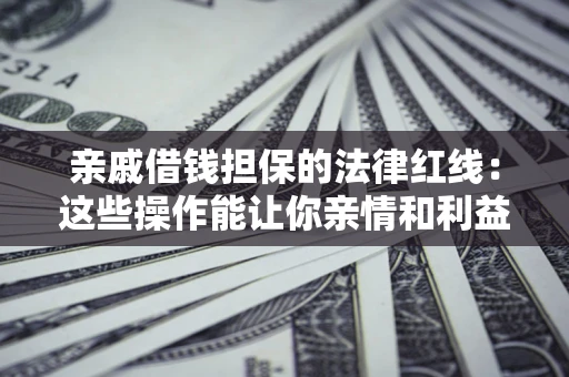 北京亲戚借钱担保的法律红线：这些操作能让你亲情和利益两不误