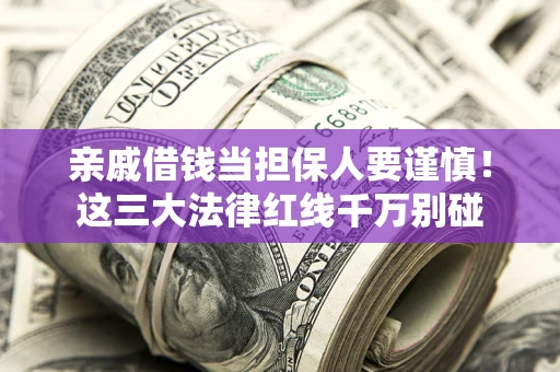 北京亲戚借钱当担保人要谨慎！这三大法律红线千万别碰