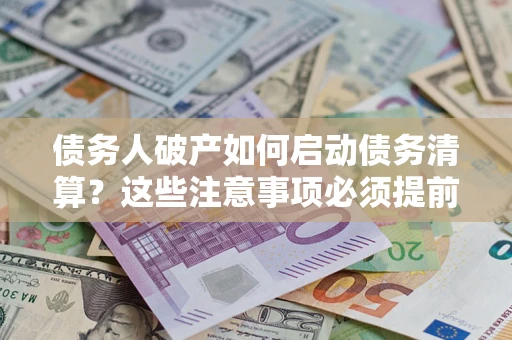 北京债务人破产如何启动债务清算？这些注意事项必须提前知道