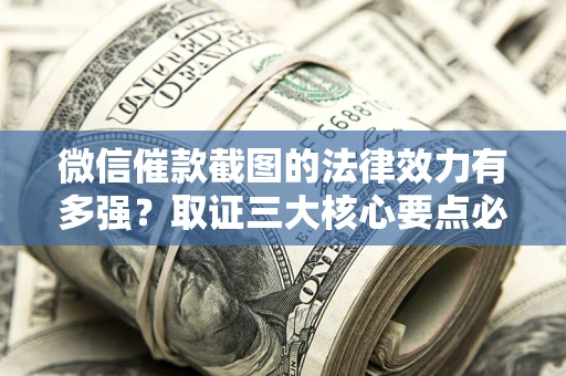 北京微信催款截图的法律效力有多强？取证三大核心要点必须知道！