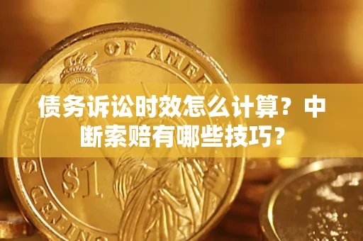 北京债务诉讼时效怎么计算？中断索赔有哪些技巧？