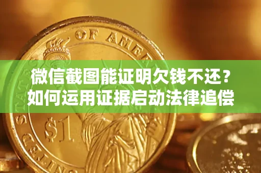 北京微信截图能证明欠钱不还？如何运用证据启动法律追偿程序？