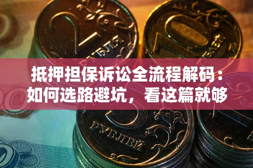 北京抵押担保诉讼全流程解码：如何选路避坑，看这篇就够了