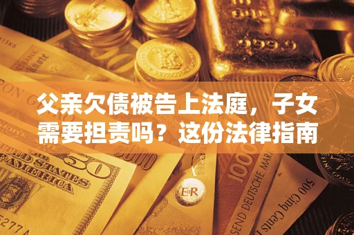 北京父亲欠债被告上法庭，子女需要担责吗？这份法律指南必须看完