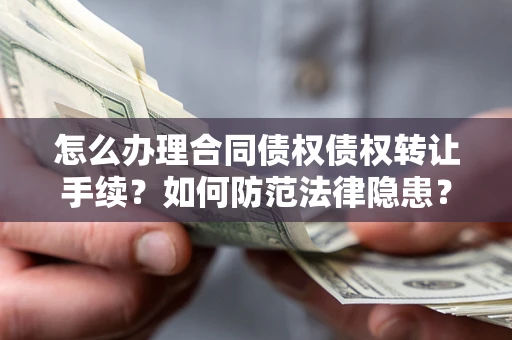 北京怎么办理合同债权债权转让手续？如何防范法律隐患？