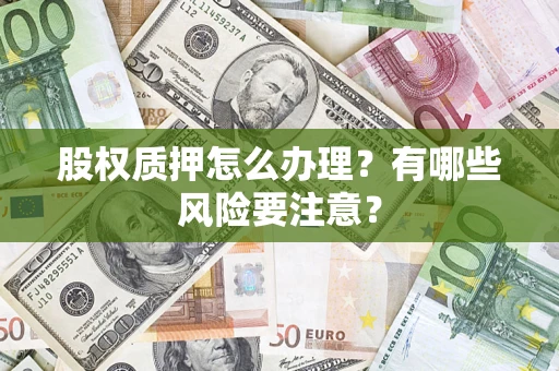 北京股权质押怎么办理？有哪些风险要注意？