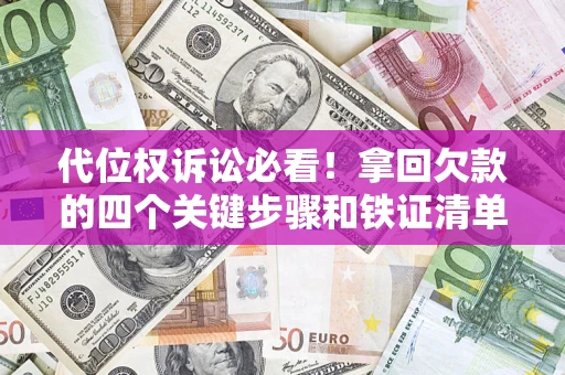 北京代位权诉讼必看!拿回欠款的四个关键步骤和铁证清单 北京代位权诉讼必看!拿回欠款的四个关键步骤和铁证清单