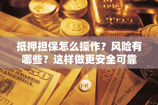 北京抵押担保怎么操作？风险有哪些？这样做更安全可靠