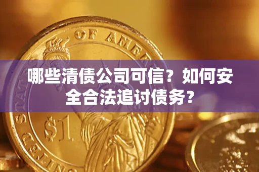 北京哪些清债公司可信？如何安全合法追讨债务？